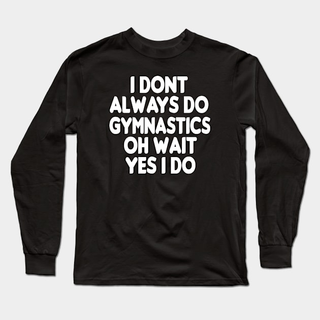 i dont always do gymnastics oh wait yes i do: funny Gymnastics - gift for women - cute Gymnast / girls gymnastics gift style idea design Long Sleeve T-Shirt by First look